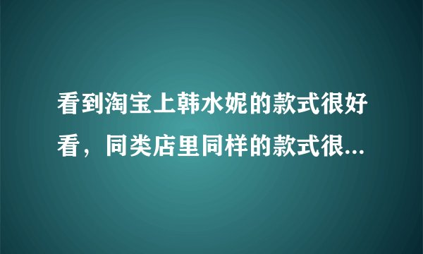 看到淘宝上韩水妮的款式很好看，同类店里同样的款式很少，是外单的吗？