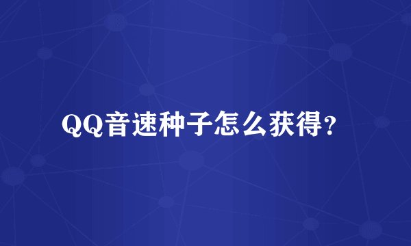 QQ音速种子怎么获得？