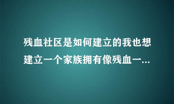 残血社区是如何建立的我也想建立一个家族拥有像残血一样的社区