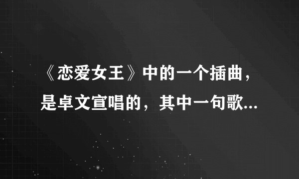 《恋爱女王》中的一个插曲，是卓文宣唱的，其中一句歌词是：我不会哭，继续微笑，把对你的