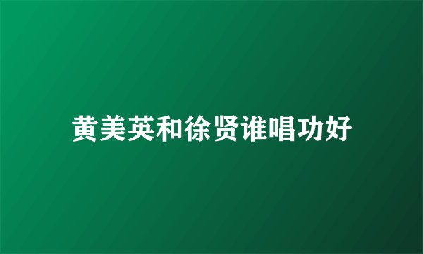 黄美英和徐贤谁唱功好