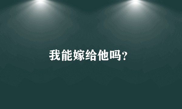 我能嫁给他吗？