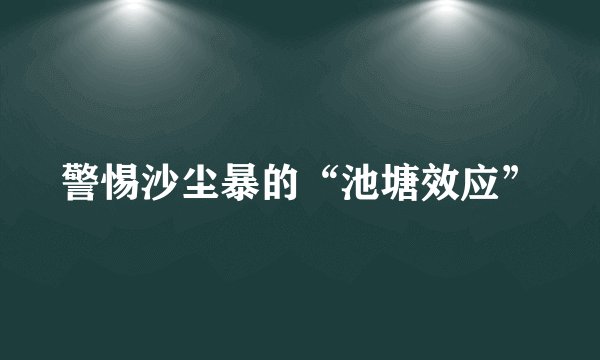 警惕沙尘暴的“池塘效应”