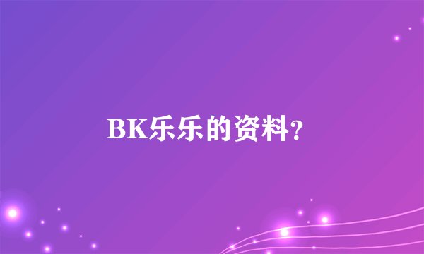BK乐乐的资料？