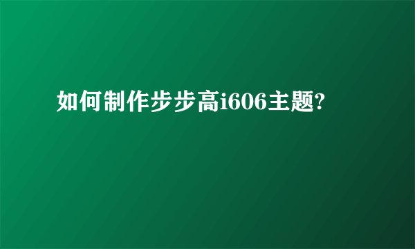 如何制作步步高i606主题?
