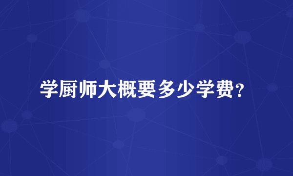 学厨师大概要多少学费？