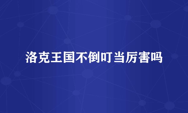 洛克王国不倒叮当厉害吗