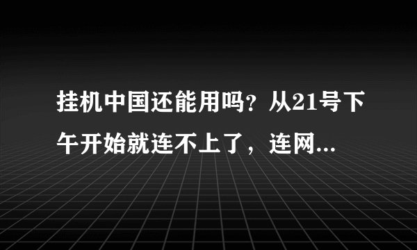 挂机中国还能用吗？从21号下午开始就连不上了，连网站导航都没了，是怎么回事啊