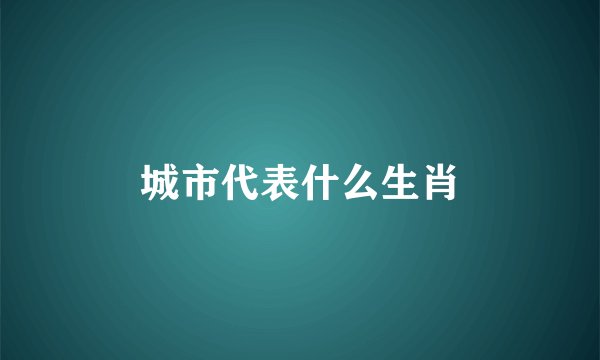城市代表什么生肖