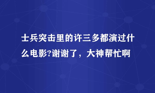 士兵突击里的许三多都演过什么电影?谢谢了，大神帮忙啊
