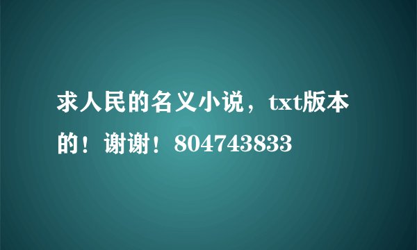 求人民的名义小说，txt版本的！谢谢！804743833