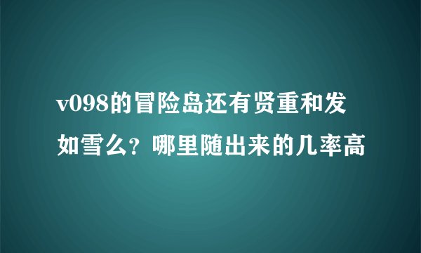 v098的冒险岛还有贤重和发如雪么？哪里随出来的几率高