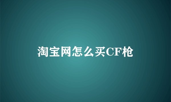 淘宝网怎么买CF枪