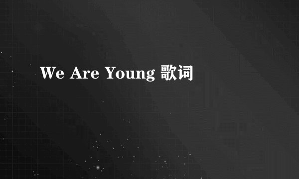 We Are Young 歌词