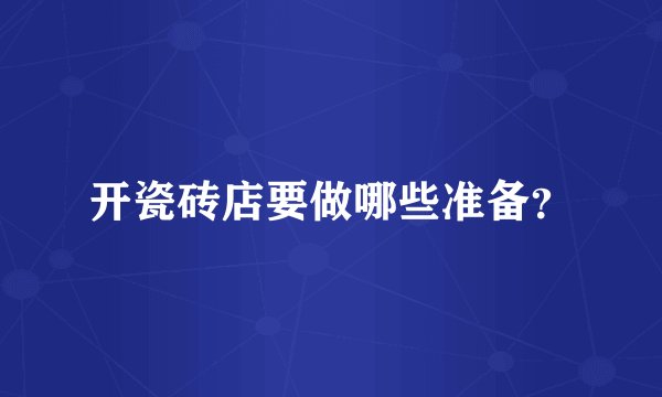 开瓷砖店要做哪些准备？