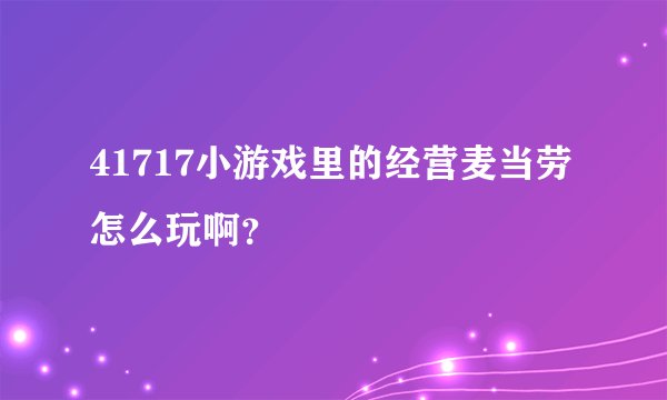 41717小游戏里的经营麦当劳怎么玩啊？