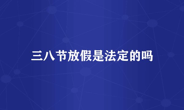 三八节放假是法定的吗