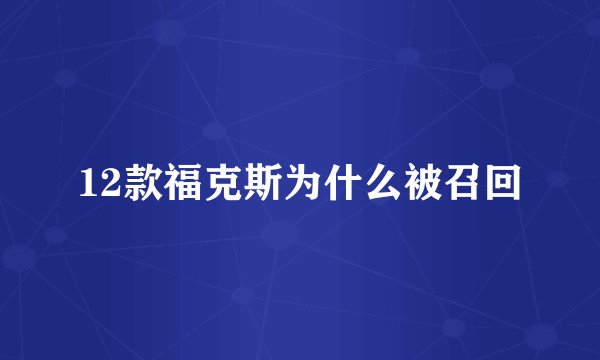 12款福克斯为什么被召回