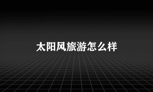 太阳风旅游怎么样