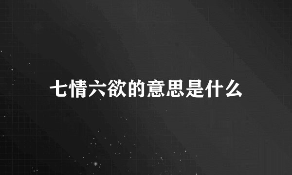 七情六欲的意思是什么