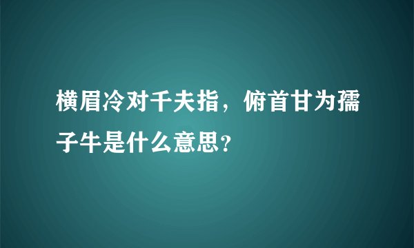 横眉冷对千夫指，俯首甘为孺子牛是什么意思？