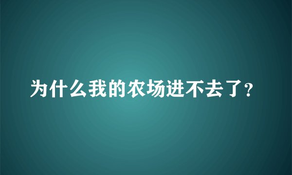 为什么我的农场进不去了？