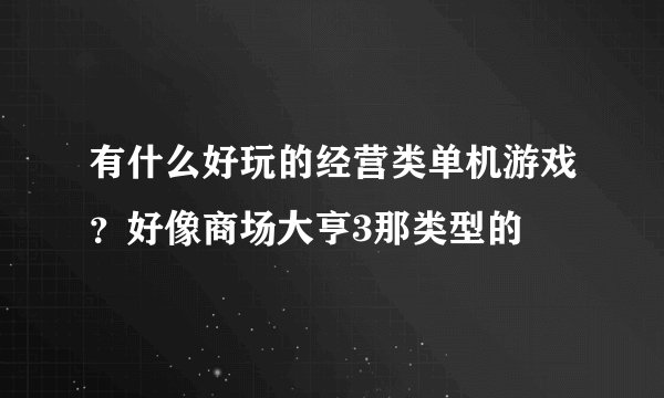 有什么好玩的经营类单机游戏？好像商场大亨3那类型的