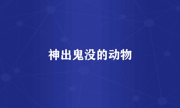 神出鬼没的动物