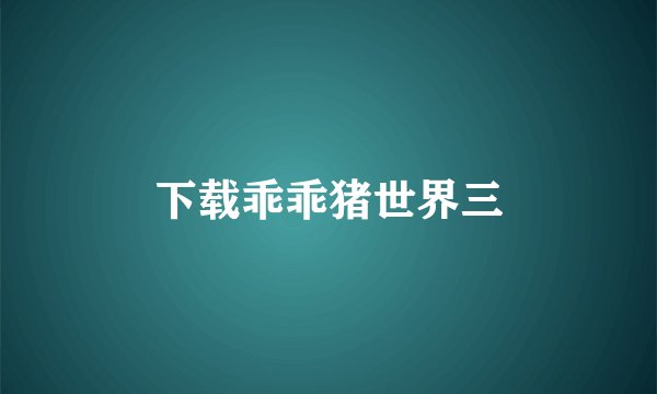 下载乖乖猪世界三