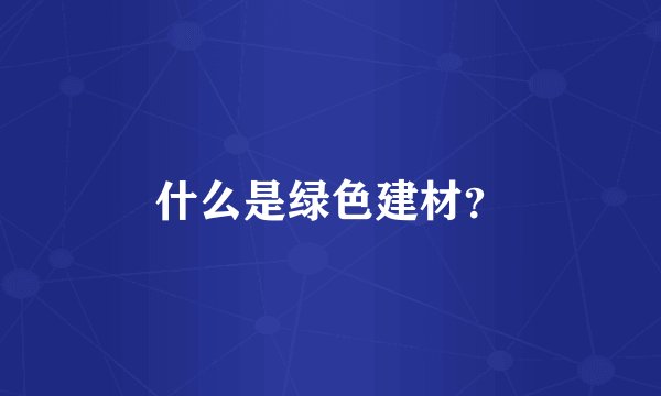 什么是绿色建材？