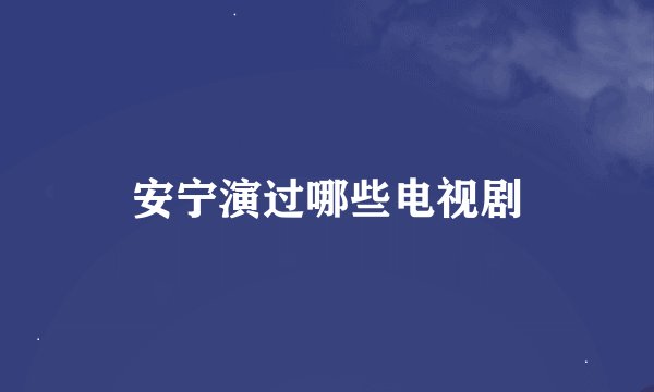 安宁演过哪些电视剧