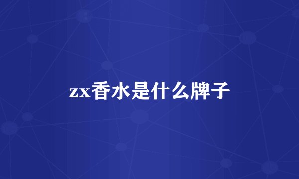 zx香水是什么牌子
