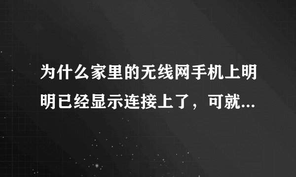 为什么家里的无线网手机上明明已经显示连接上了，可就是不能用是怎么回事