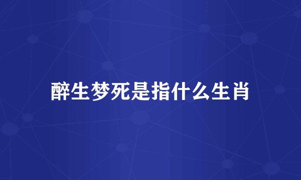 醉生梦死是指什么生肖