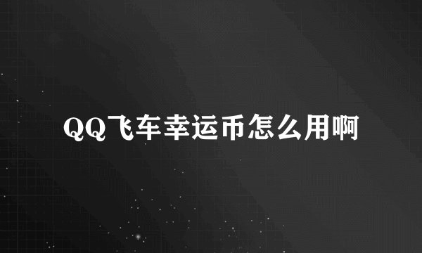 QQ飞车幸运币怎么用啊