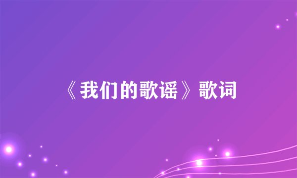 《我们的歌谣》歌词