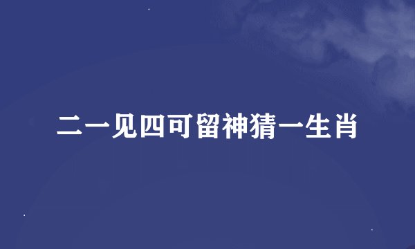 二一见四可留神猜一生肖
