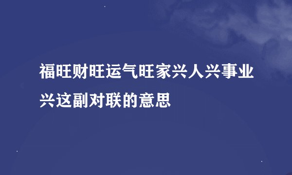 福旺财旺运气旺家兴人兴事业兴这副对联的意思