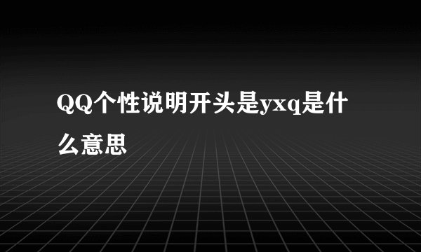 QQ个性说明开头是yxq是什么意思