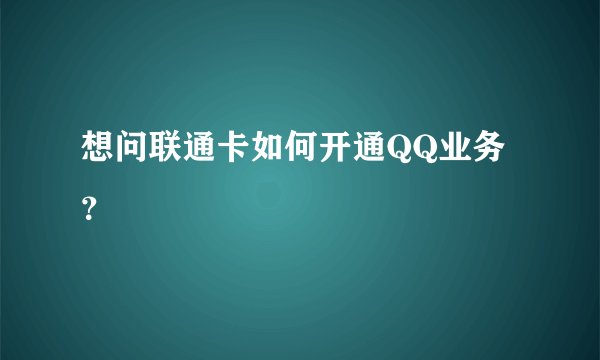 想问联通卡如何开通QQ业务？