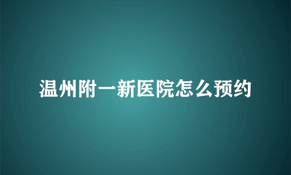 温州附一新医院怎么预约
