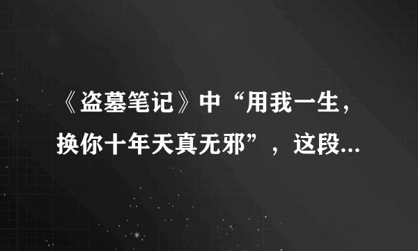 《盗墓笔记》中“用我一生，换你十年天真无邪”，这段话完整的是什么？
