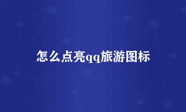 怎么点亮qq旅游图标