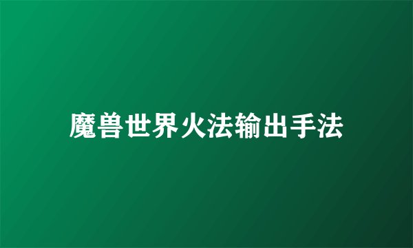 魔兽世界火法输出手法