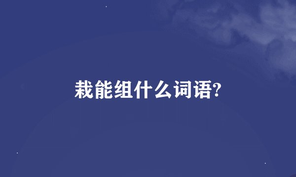 栽能组什么词语?