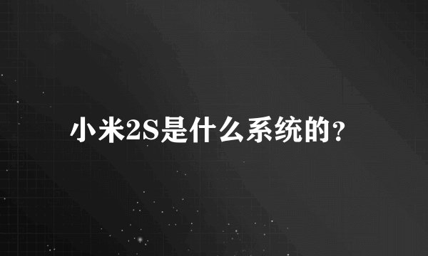 小米2S是什么系统的？