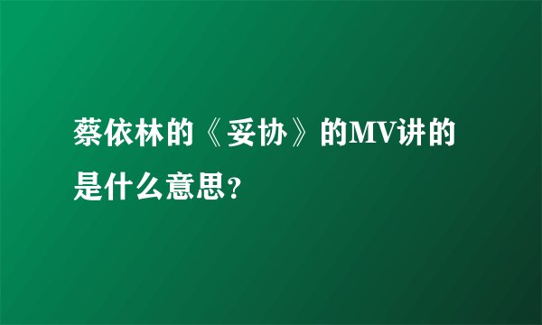 蔡依林的《妥协》的MV讲的是什么意思？