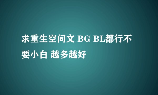求重生空间文 BG BL都行不要小白 越多越好