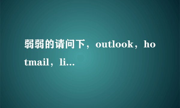 弱弱的请问下，outlook，hotmail，live 各有什么区别