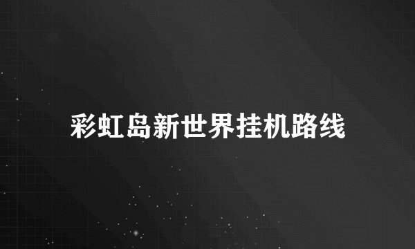 彩虹岛新世界挂机路线